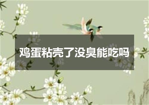 鸡蛋粘壳了没臭能吃吗