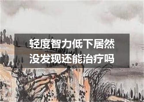 轻度智力低下居然没发现还能治疗吗