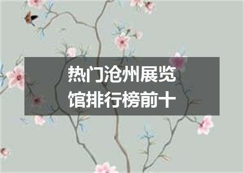 热门沧州展览馆排行榜前十