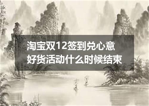 淘宝双12签到兑心意好货活动什么时候结束