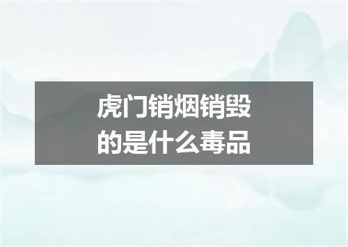 虎门销烟销毁的是什么毒品