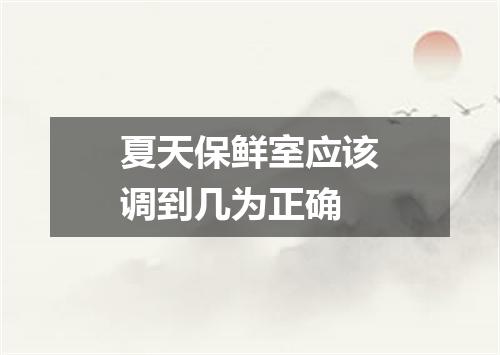 夏天保鲜室应该调到几为正确