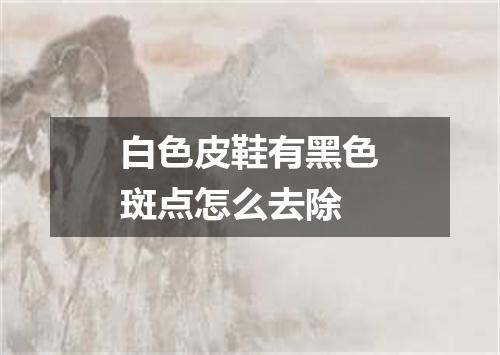 白色皮鞋有黑色斑点怎么去除