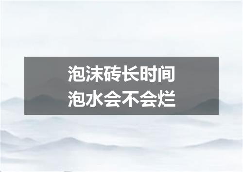 泡沫砖长时间泡水会不会烂