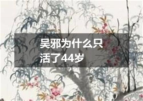 吴邪为什么只活了44岁