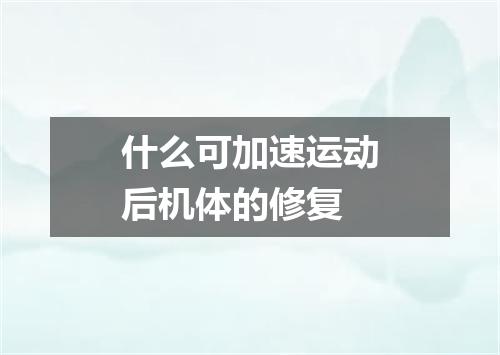 什么可加速运动后机体的修复