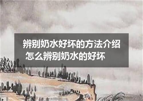 辨别奶水好坏的方法介绍 怎么辨别奶水的好坏