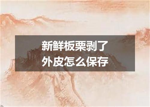 新鲜板栗剥了外皮怎么保存