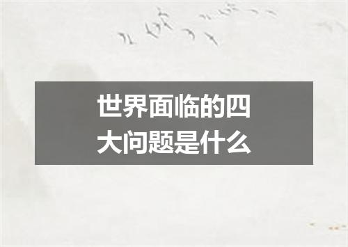 世界面临的四大问题是什么