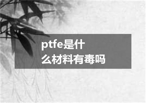 ptfe是什么材料有毒吗
