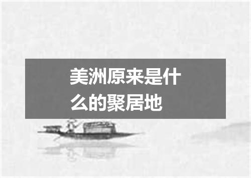 美洲原来是什么的聚居地