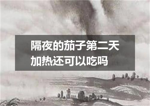 隔夜的茄子第二天加热还可以吃吗