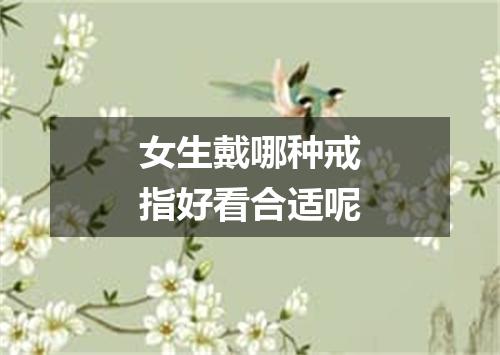 女生戴哪种戒指好看合适呢