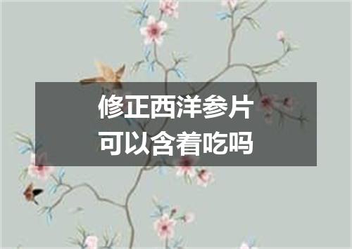 修正西洋参片可以含着吃吗