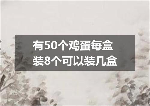 有50个鸡蛋每盒装8个可以装几盒