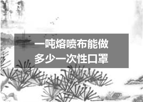 一吨熔喷布能做多少一次性口罩