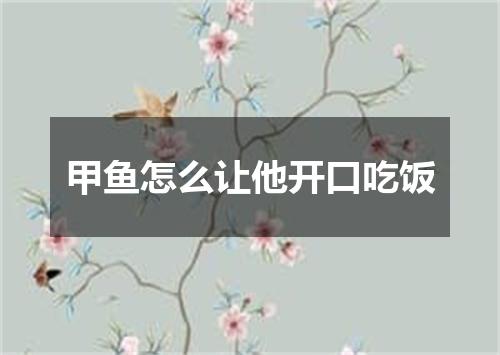 甲鱼怎么让他开口吃饭