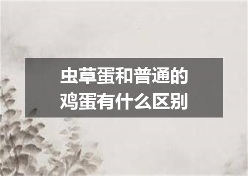 虫草蛋和普通的鸡蛋有什么区别