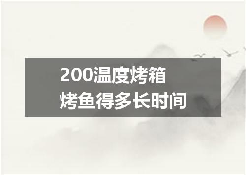 200温度烤箱烤鱼得多长时间