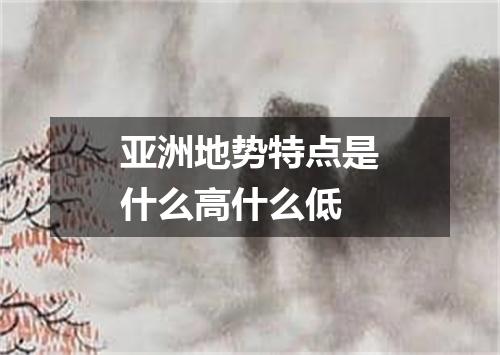 亚洲地势特点是什么高什么低