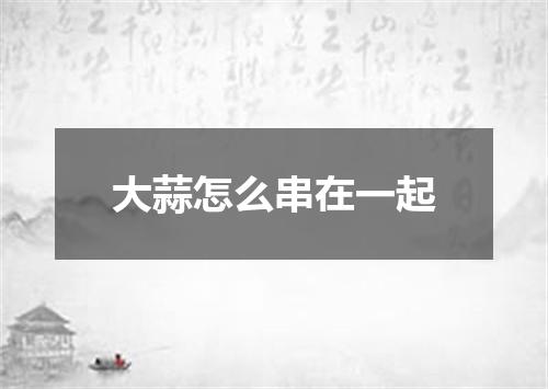 大蒜怎么串在一起