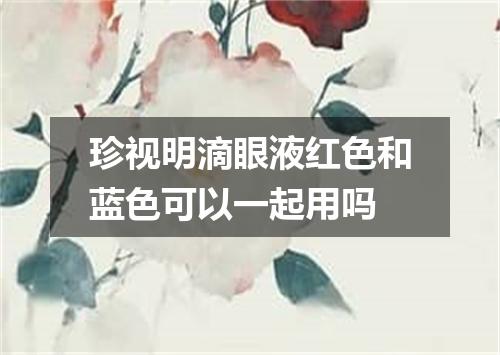 珍视明滴眼液红色和蓝色可以一起用吗