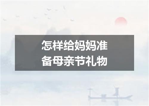 怎样给妈妈准备母亲节礼物