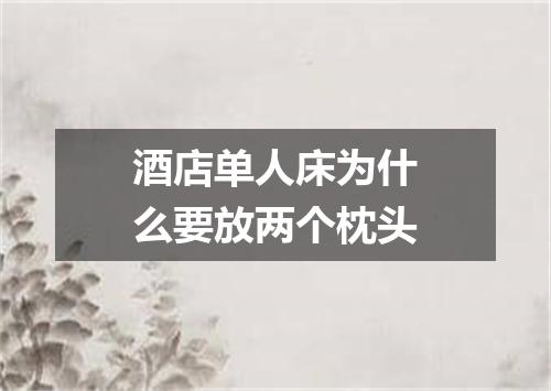 酒店单人床为什么要放两个枕头