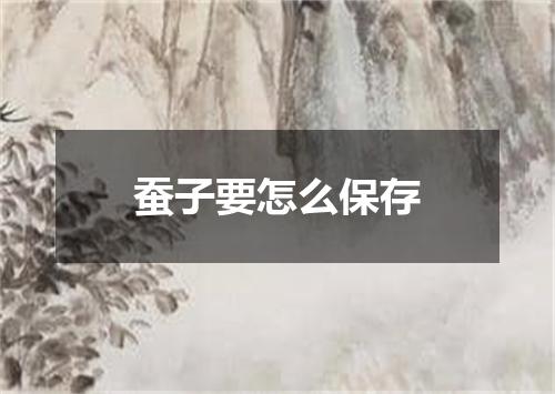 蚕子要怎么保存