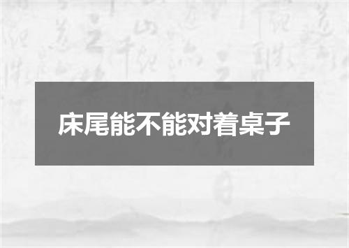 床尾能不能对着桌子