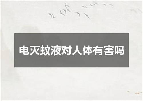电灭蚊液对人体有害吗