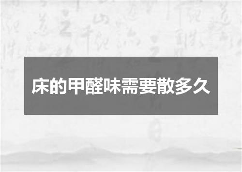 床的甲醛味需要散多久
