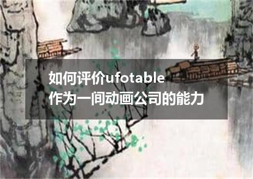 如何评价ufotable作为一间动画公司的能力