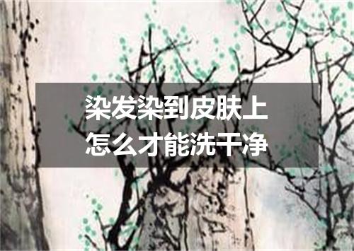染发染到皮肤上怎么才能洗干净