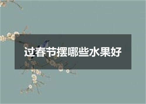 过春节摆哪些水果好