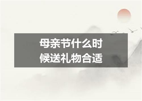 母亲节什么时候送礼物合适