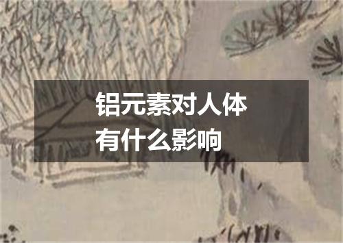 铝元素对人体有什么影响