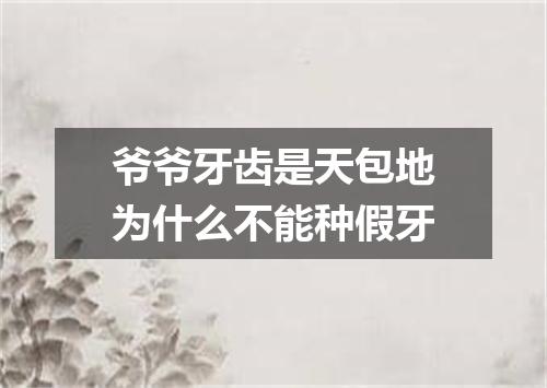 爷爷牙齿是天包地为什么不能种假牙