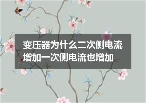 变压器为什么二次侧电流增加一次侧电流也增加