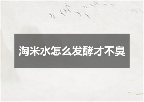 淘米水怎么发酵才不臭