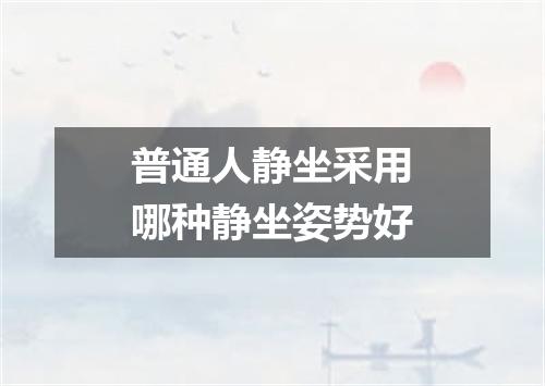 普通人静坐采用哪种静坐姿势好