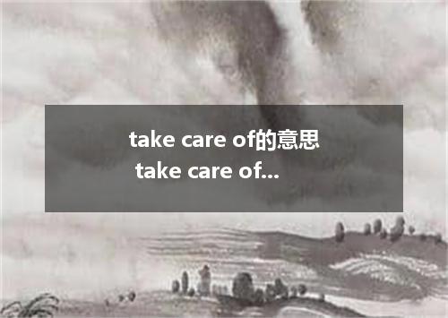 take care of的意思 take care of的意思是什么