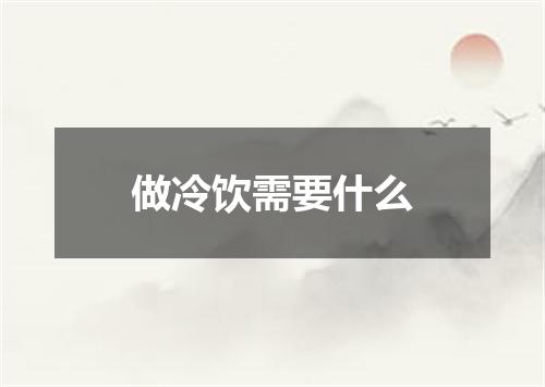 做冷饮需要什么