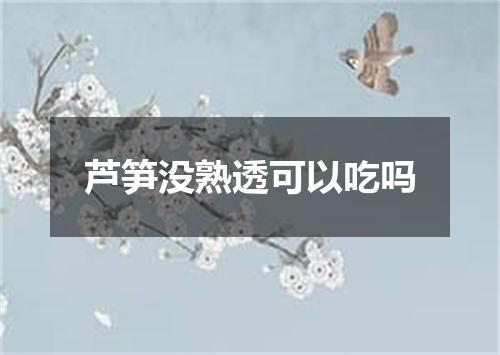 芦笋没熟透可以吃吗