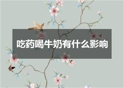 吃药喝牛奶有什么影响