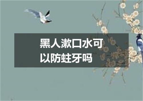 黑人漱口水可以防蛀牙吗