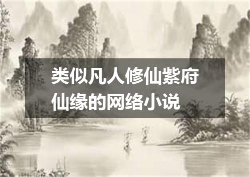 类似凡人修仙紫府仙缘的网络小说