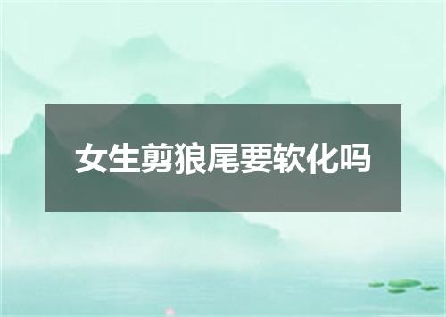 女生剪狼尾要软化吗