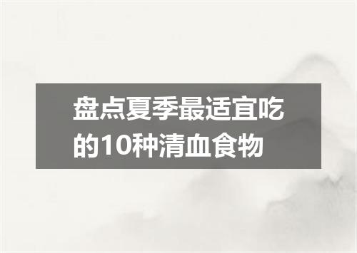 盘点夏季最适宜吃的10种清血食物