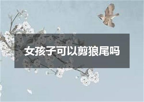 女孩子可以剪狼尾吗